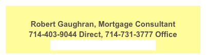 Robert Gaughran, Mortgage Consultant
714-403-9044 Direct, 714-731-3777 Office
robert@robertgaughran.com